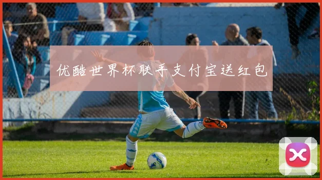 优酷世界杯联手支付宝送红包
