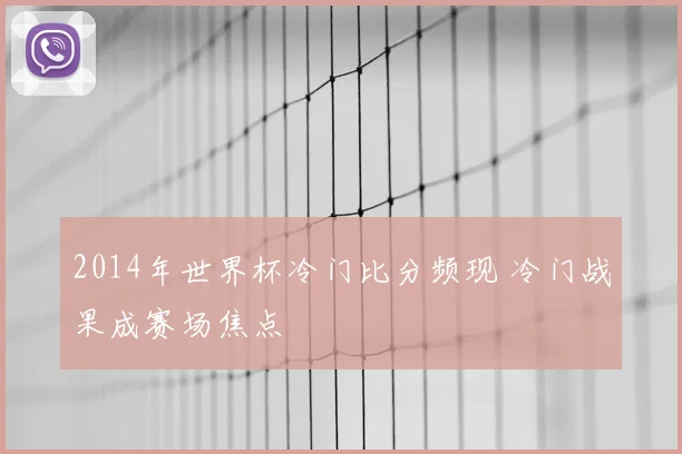 2014年世界杯冷门比分频现 冷门战果成赛场焦点
