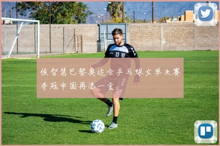 侯智慧巴黎奥运会乒乓球女单决赛夺冠中国再添一金