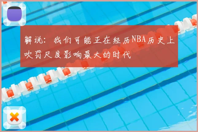 解说：我们可能正在经历NBA历史上吹罚尺度影响最大的时代