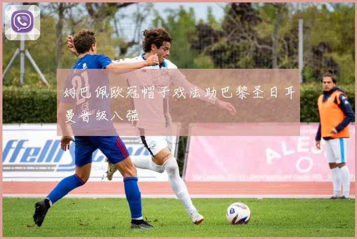 姆巴佩欧冠帽子戏法助巴黎圣日耳曼晋级八强