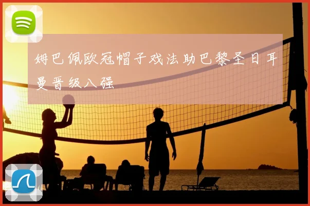 姆巴佩欧冠帽子戏法助巴黎圣日耳曼晋级八强