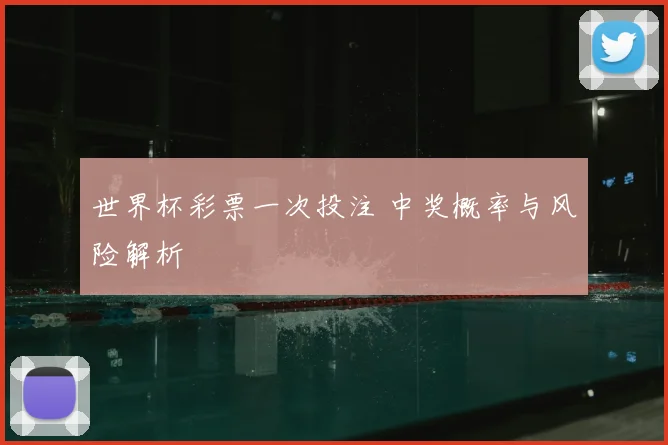 世界杯彩票一次投注 中奖概率与风险解析