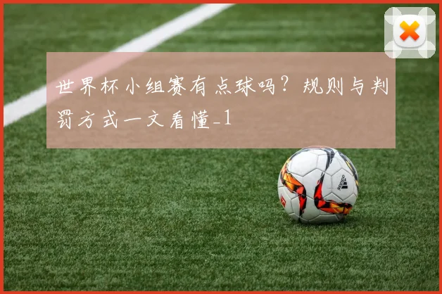世界杯小组赛有点球吗?规则与判罚方式一文看懂_1