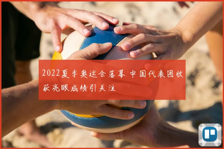 2022夏季奥运会落幕 中国代表团收获亮眼成绩引关注