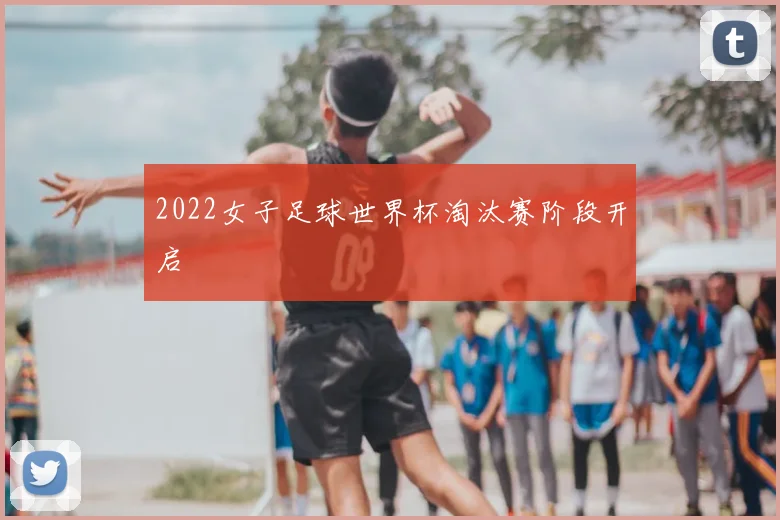 2022女子足球世界杯淘汰赛阶段开启