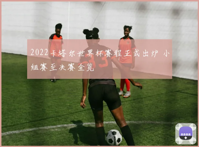 2022卡塔尔世界杯赛程正式出炉 小组赛至决赛全览
