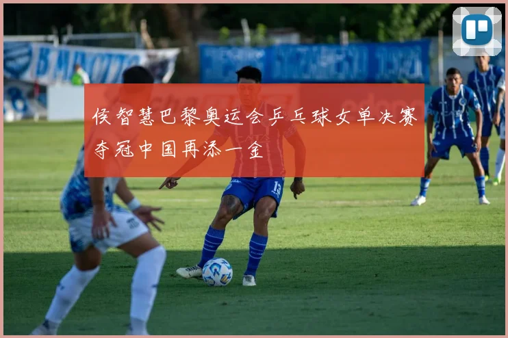 侯智慧巴黎奥运会乒乓球女单决赛夺冠中国再添一金
