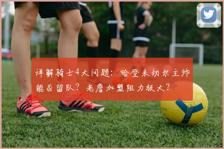 详解骑士4大问题：哈登米切尔主帅能否留队？老詹加盟阻力极大？