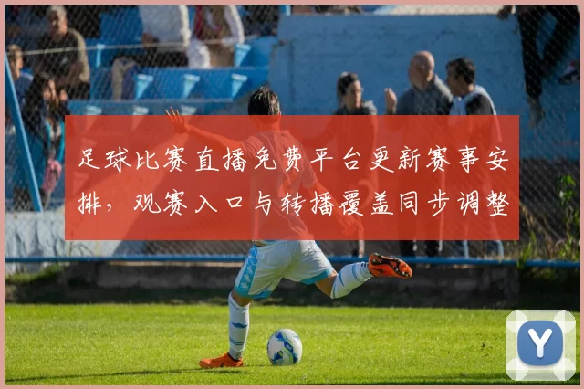 足球比赛直播免费平台更新赛事安排，观赛入口与转播覆盖同步调整