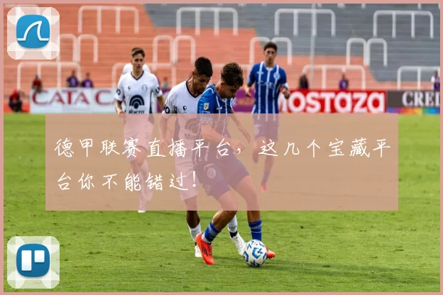 德甲联赛直播平台,这几个宝藏平台你不能错过!