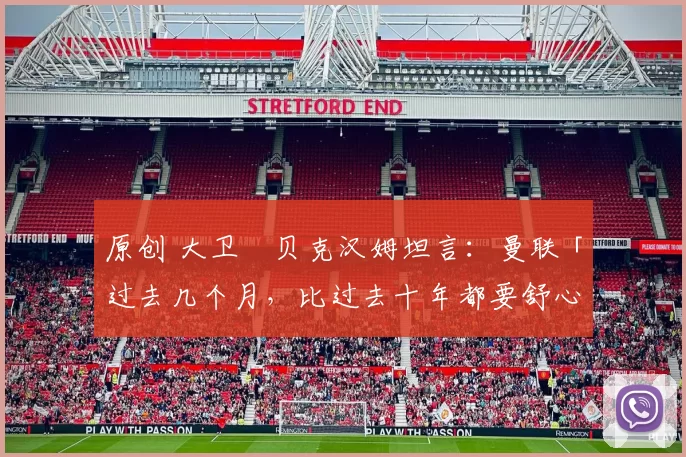 原创 大卫・贝克汉姆坦言：曼联「过去几个月，比过去十年都要舒心」