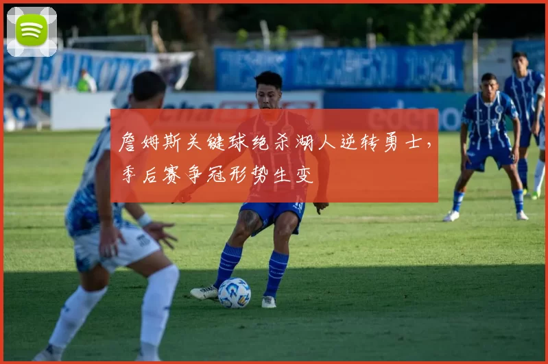 詹姆斯关键球绝杀湖人逆转勇士,季后赛争冠形势生变