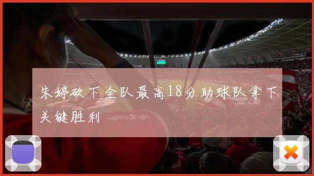 朱婷砍下全队最高18分助球队拿下关键胜利