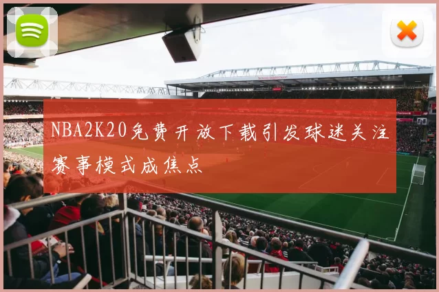 NBA2K20免费开放下载引发球迷关注赛事模式成焦点