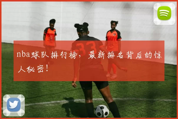 nba球队排行榜,最新排名背后的惊人秘密!