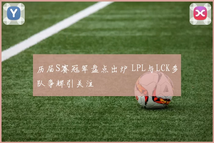 历届S赛冠军盘点出炉 LPL与LCK多队争辉引关注