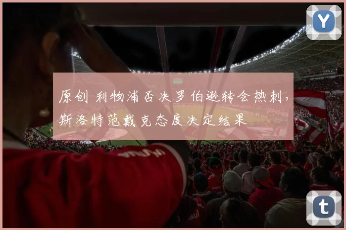 原创 利物浦否决罗伯逊转会热刺,斯洛特范戴克态度决定结果