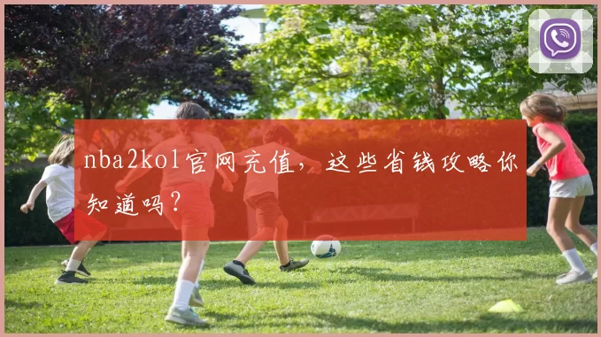 nba2kol官网充值，这些省钱攻略你知道吗？