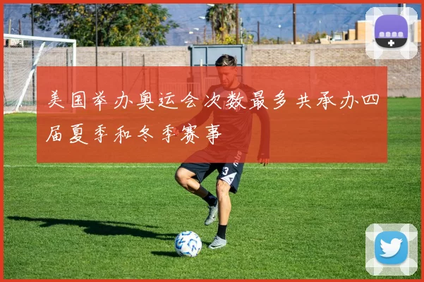 美国举办奥运会次数最多共承办四届夏季和冬季赛事