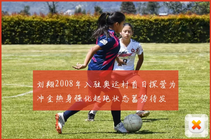 刘翔2008年入驻奥运村首日探营为冲金热身强化起跑状态蓄势待发