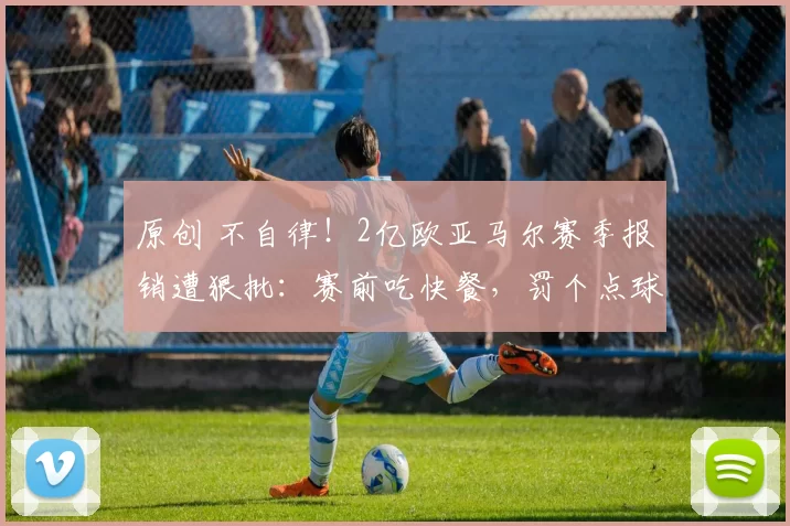 原创 不自律！2亿欧亚马尔赛季报销遭狠批：赛前吃快餐，罚个点球都能受伤