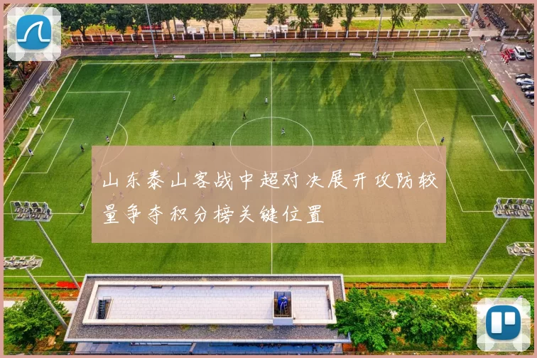 山东泰山客战中超对决展开攻防较量争夺积分榜关键位置