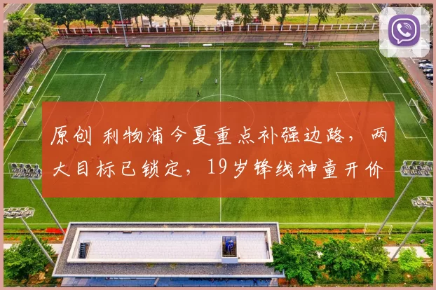 原创 利物浦今夏重点补强边路，两大目标已锁定，19岁锋线神童开价8500万英镑