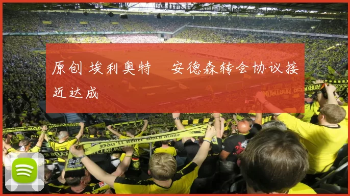 原创 埃利奥特・安德森转会协议接近达成