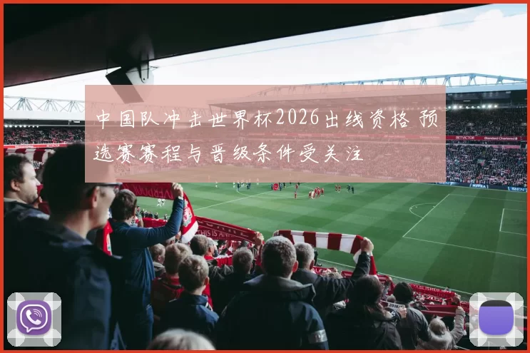 中国队冲击世界杯2026出线资格 预选赛赛程与晋级条件受关注