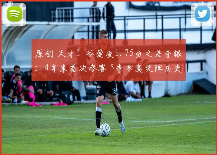 原创 天才！谷爱凌1.75分之差夺银：4年来首次参赛 5夺冬奥奖牌历史第1