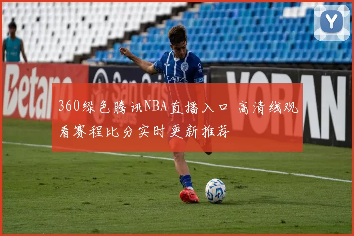 360绿色腾讯NBA直播入口 高清线观看赛程比分实时更新推荐