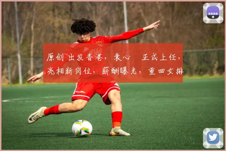 原创 出发香港，袁心玥正式上任，亮相新岗位，薪酬曝光，重回女排有定论