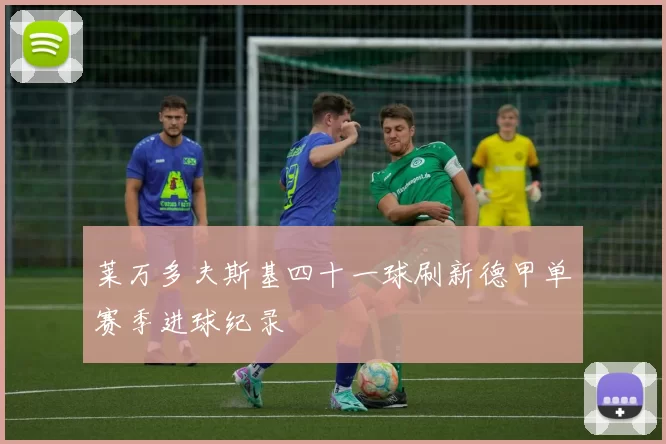 莱万多夫斯基四十一球刷新德甲单赛季进球纪录