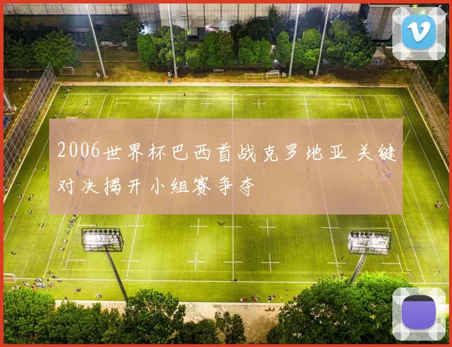 2006世界杯巴西首战克罗地亚 关键对决揭开小组赛争夺