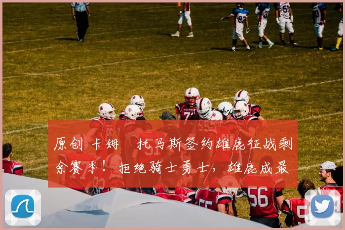 原创 卡姆・托马斯签约雄鹿征战剩余赛季！拒绝骑士勇士，雄鹿成最优选