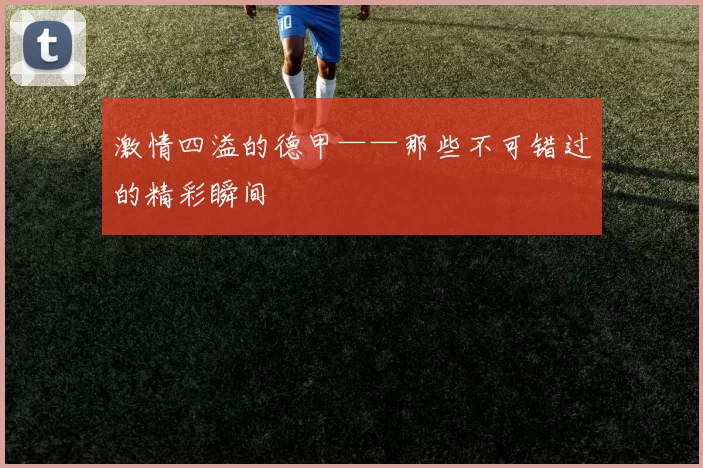 激情四溢的德甲——那些不可错过的精彩瞬间