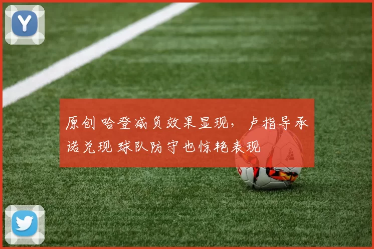 原创 哈登减负效果显现，卢指导承诺兑现 球队防守也惊艳表现