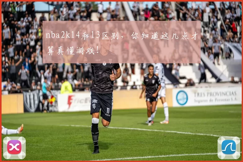 nba2k14和13区别,你知道这几点才算真懂游戏!