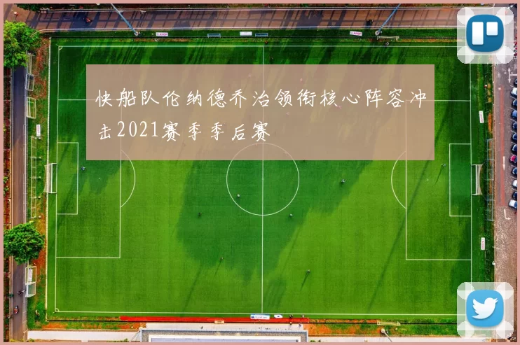 快船队伦纳德乔治领衔核心阵容冲击2021赛季季后赛