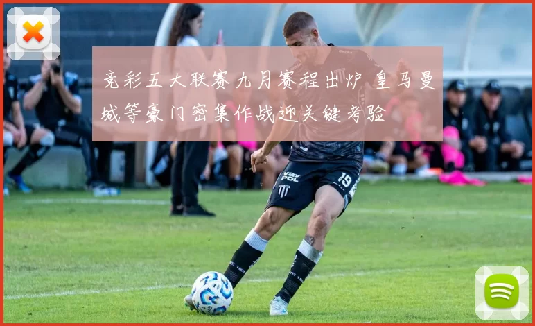 竞彩五大联赛九月赛程出炉 皇马曼城等豪门密集作战迎关键考验