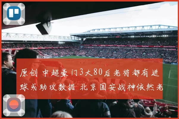 原创 中超豪门3大80后老将都有进球或助攻数据 北京国安战神依然老当益壮