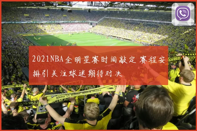 2021NBA全明星赛时间敲定 赛程安排引关注球迷期待对决