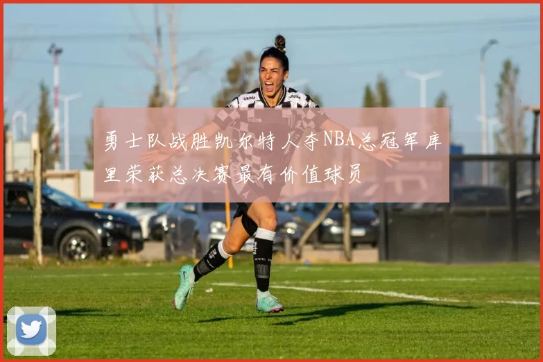 勇士队战胜凯尔特人夺NBA总冠军库里荣获总决赛最有价值球员