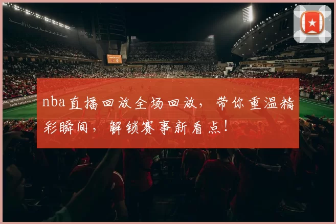 nba直播回放全场回放,带你重温精彩瞬间,解锁赛事新看点!