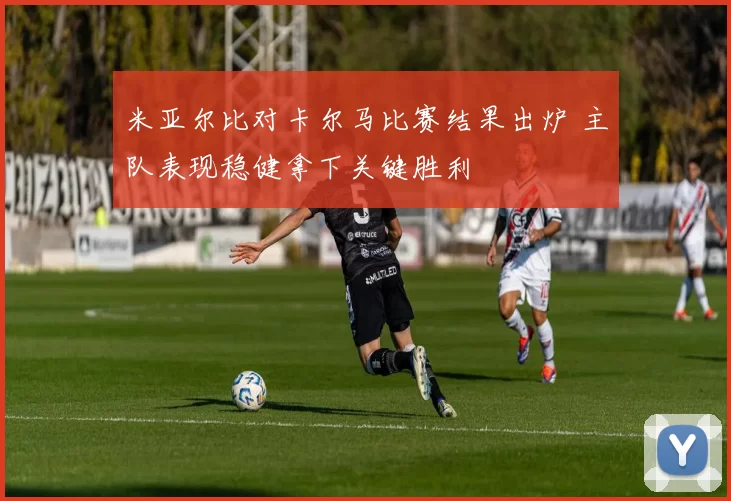 米亚尔比对卡尔马比赛结果出炉 主队表现稳健拿下关键胜利
