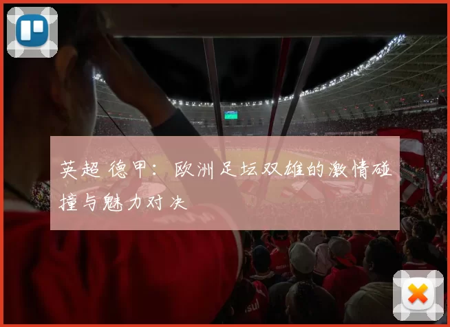 英超 德甲：欧洲足坛双雄的激情碰撞与魅力对决